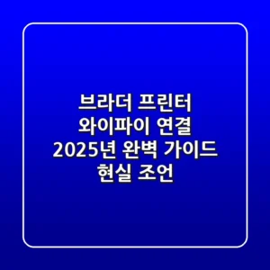 브라더 프린터 와이파이 연결: 2025년 완벽 가이드 & 현실 조언