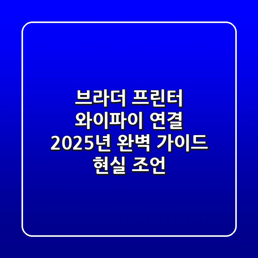 브라더 프린터 와이파이 연결: 2025년 완벽 가이드 & 현실 조언