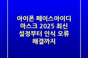 아이폰 페이스아이디 마스크: 2025 최신 설정부터 인식 오류 해결까지