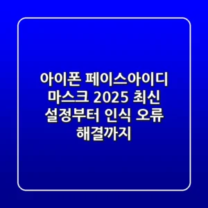 아이폰 페이스아이디 마스크: 2025 최신 설정부터 인식 오류 해결까지