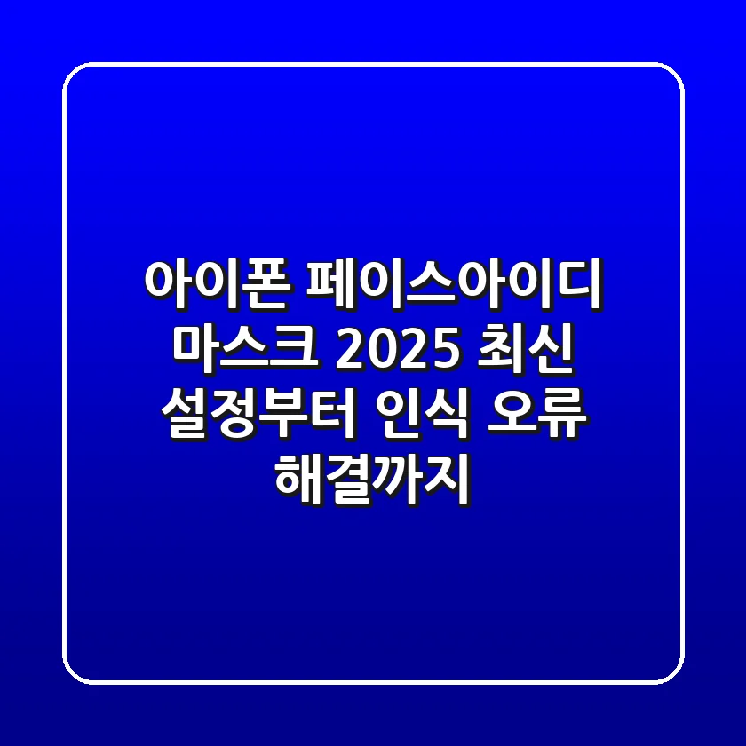 아이폰 페이스아이디 마스크: 2025 최신 설정부터 인식 오류 해결까지