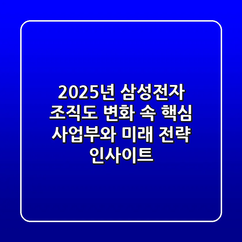 2025년 삼성전자 조직도: 변화 속 핵심 사업부와 미래 전략 인사이트
