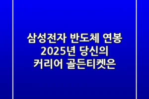 삼성전자 반도체 연봉, 2025년 당신의 커리어 골든티켓은?