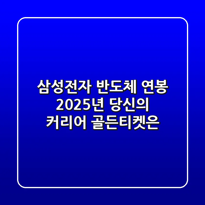 삼성전자 반도체 연봉, 2025년 당신의 커리어 골든티켓은?