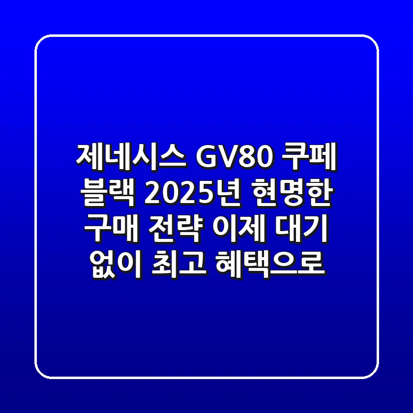 제네시스 GV80 쿠페 블랙, 2025년 현명한 구매 전략: 이제 대기 없이 최고 혜택으로!