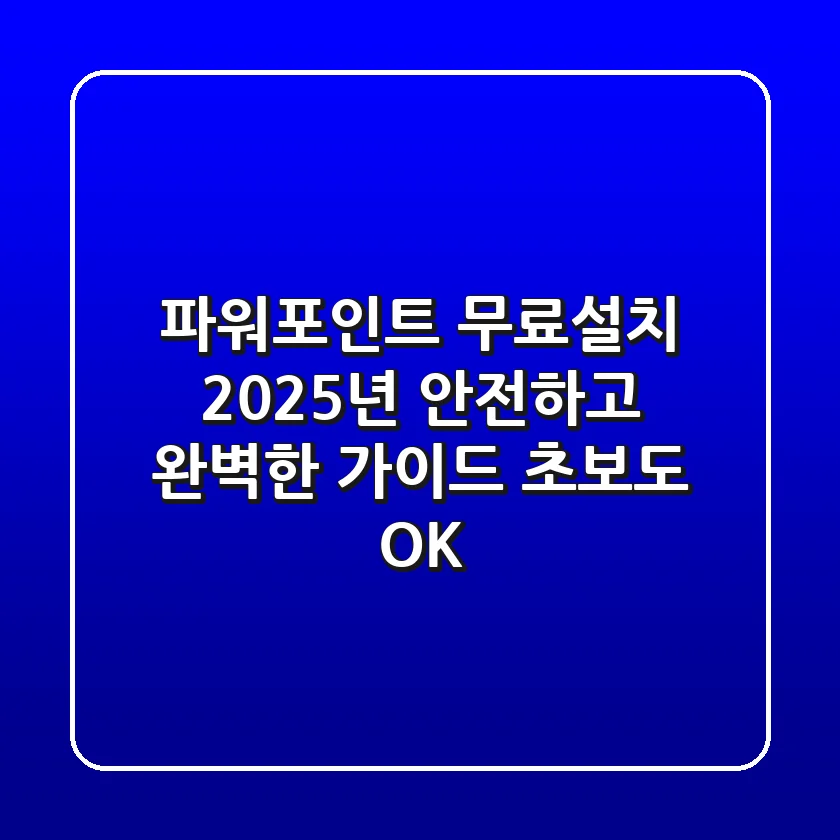 파워포인트 무료설치: 2025년 안전하고 완벽한 가이드 (초보도 OK)