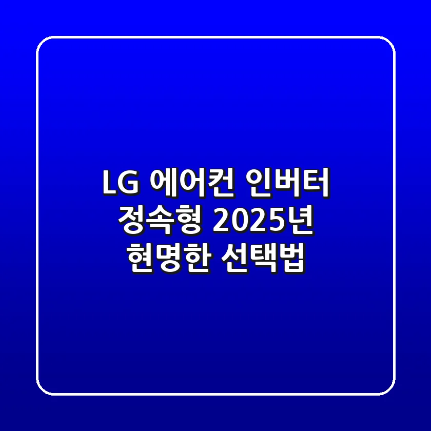 LG 에어컨 인버터 정속형, 2025년 현명한 선택법