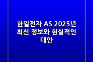 한일전자 AS, 2025년 최신 정보와 현실적인 대안