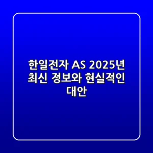 한일전자 AS, 2025년 최신 정보와 현실적인 대안