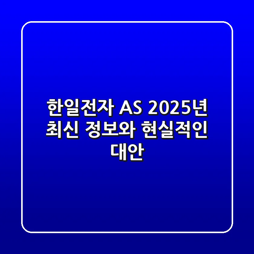 한일전자 AS, 2025년 최신 정보와 현실적인 대안