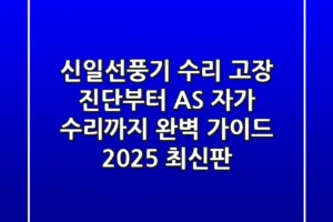 신일선풍기 수리: 고장 진단부터 AS, 자가 수리까지 완벽 가이드 (2025 최신판)