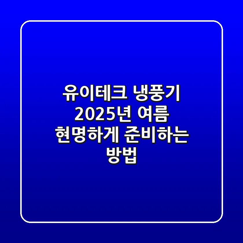 유이테크 냉풍기, 2025년 여름 현명하게 준비하는 방법