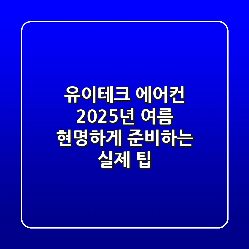 유이테크 에어컨, 2025년 여름 현명하게 준비하는 실제 팁