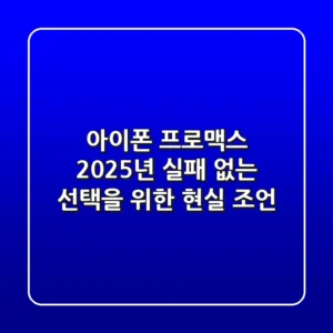아이폰 프로맥스, 2025년 실패 없는 선택을 위한 현실 조언