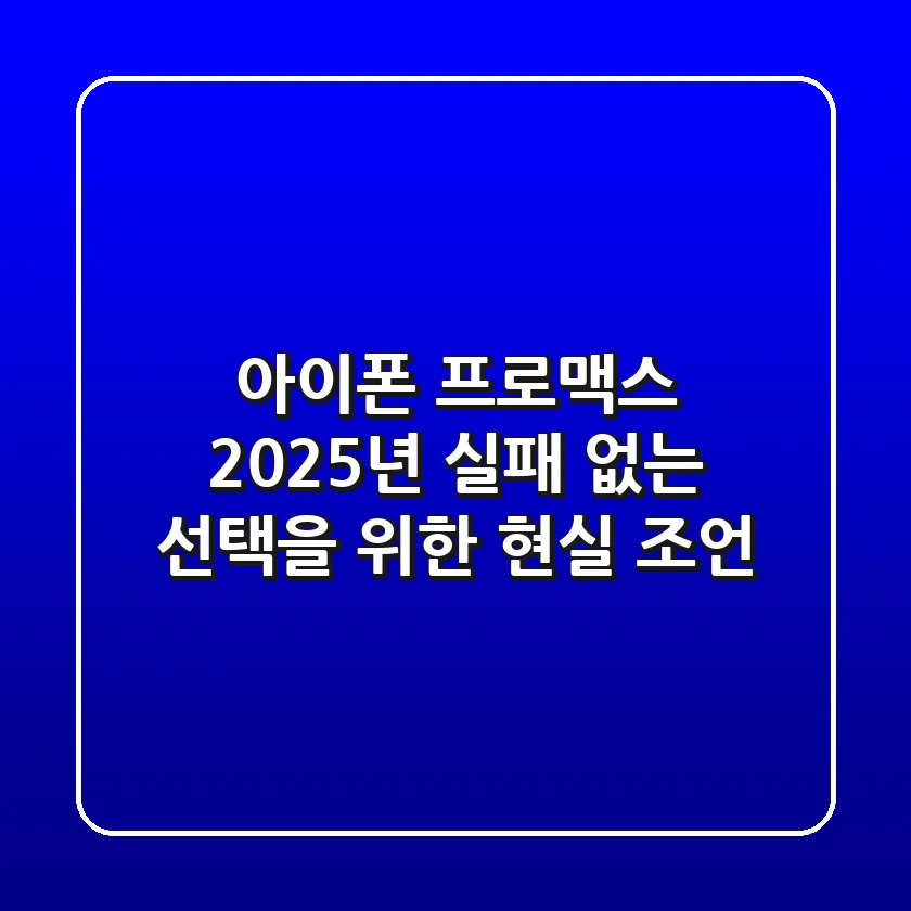아이폰 프로맥스, 2025년 실패 없는 선택을 위한 현실 조언