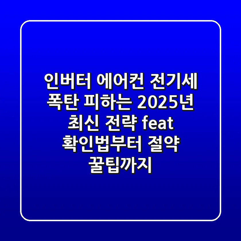 인버터 에어컨, 전기세 폭탄 피하는 2025년 최신 전략 (feat. 확인법부터 절약 꿀팁까지)
