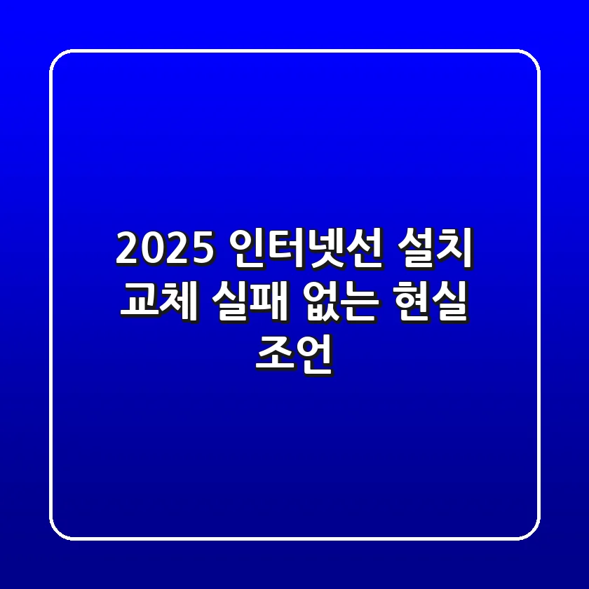 2025 인터넷선 설치 & 교체, 실패 없는 현실 조언!