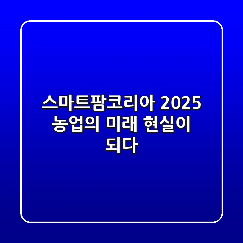 스마트팜코리아 2025: 농업의 미래, 현실이 되다!