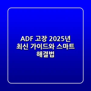 ADF 고장? 2025년 최신 가이드와 스마트 해결법!