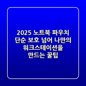 2025 노트북 파우치, 단순 보호 넘어 나만의 워크스테이션을 만드는 꿀팁