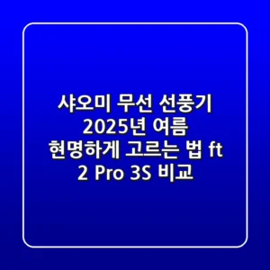 샤오미 무선 선풍기, 2025년 여름 현명하게 고르는 법 (ft. 2 Pro, 3S 비교)