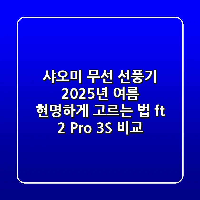 샤오미 무선 선풍기, 2025년 여름 현명하게 고르는 법 (ft. 2 Pro, 3S 비교)
