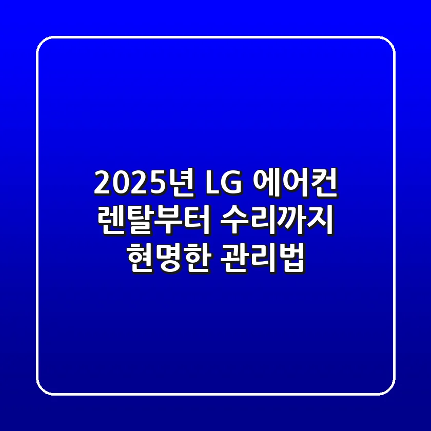 2025년 LG 에어컨, 렌탈부터 수리까지 현명한 관리법
