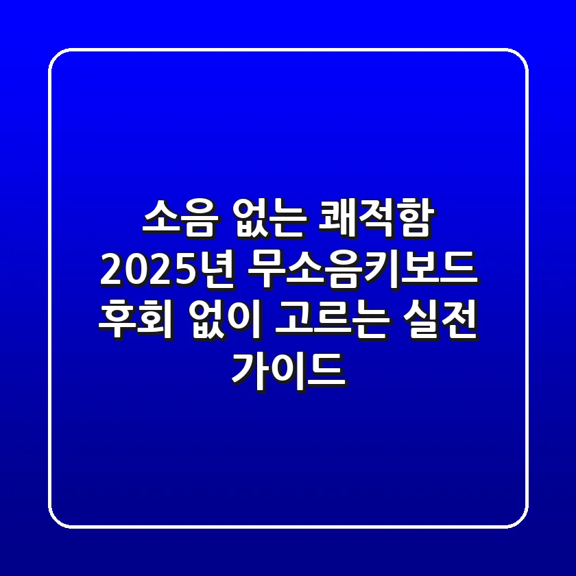 소음 없는 쾌적함! 2025년 무소음키보드, 후회 없이 고르는 실전 가이드