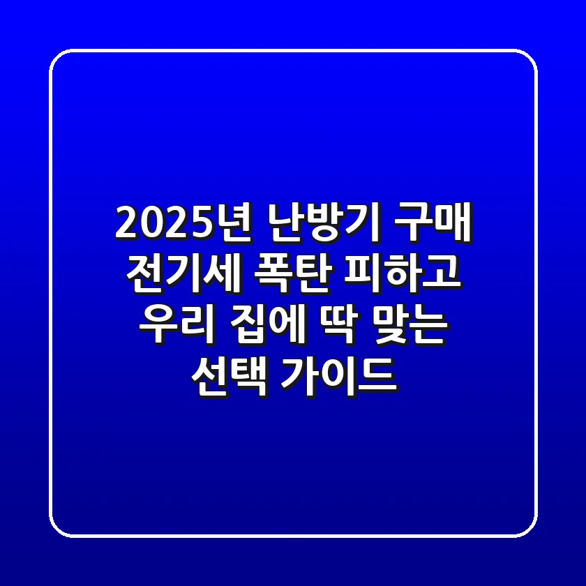 2025년 난방기 구매, 전기세 폭탄 피하고 우리 집에 딱 맞는 선택 가이드