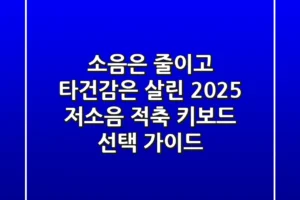 소음은 줄이고 타건감은 살린, 2025 저소음 적축 키보드 선택 가이드