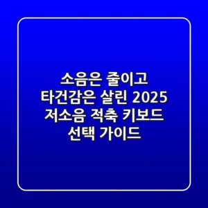 소음은 줄이고 타건감은 살린, 2025 저소음 적축 키보드 선택 가이드