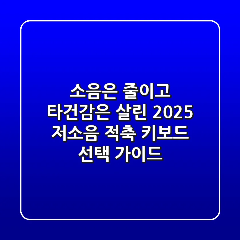 소음은 줄이고 타건감은 살린, 2025 저소음 적축 키보드 선택 가이드