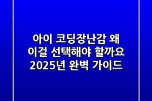 아이 코딩장난감, 왜 이걸 선택해야 할까요? 2025년 완벽 가이드