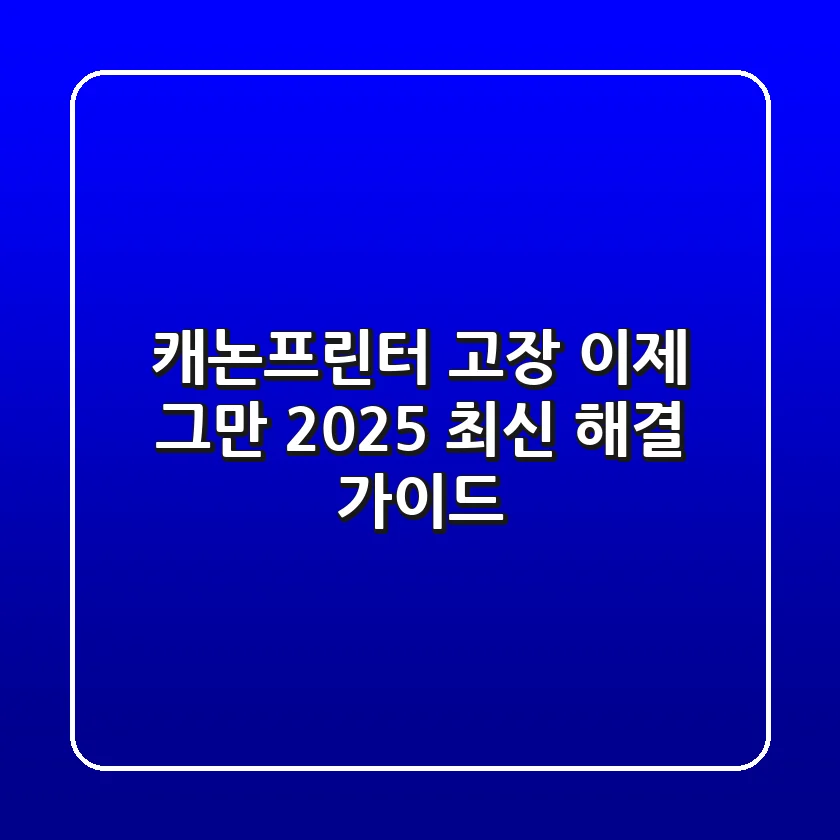캐논프린터 고장, 이제 그만! 2025 최신 해결 가이드