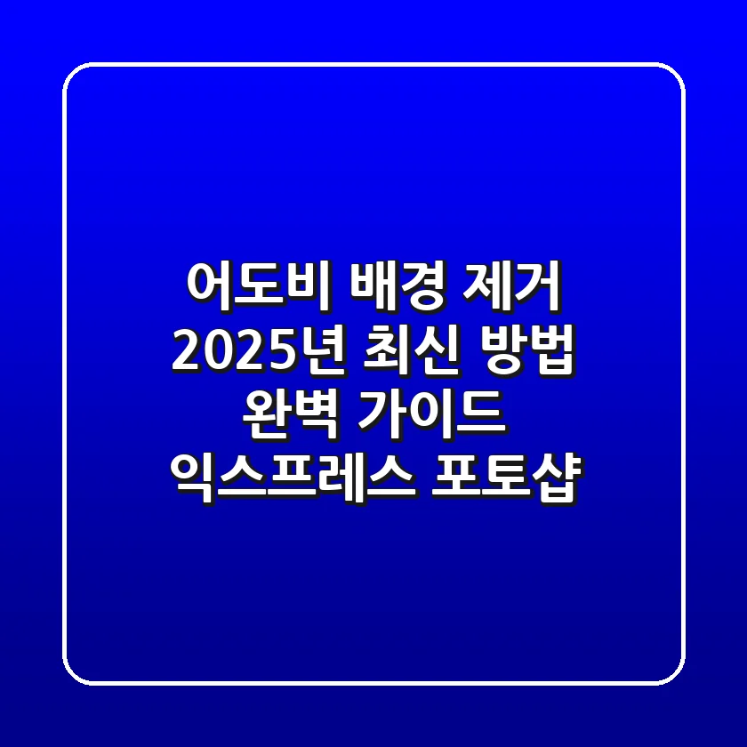 어도비 배경 제거, 2025년 최신 방법 완벽 가이드 (익스프레스 & 포토샵)