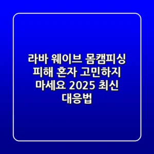 라바 웨이브: 몸캠피싱 피해, 혼자 고민하지 마세요 (2025 최신 대응법)