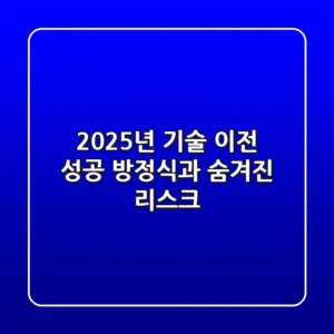 2025년 기술 이전, 성공 방정식과 숨겨진 리스크