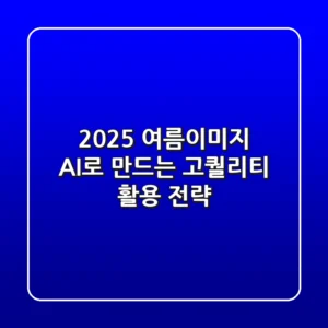 2025 여름이미지, AI로 만드는 고퀄리티 활용 전략!