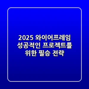 2025 와이어프레임, 성공적인 프로젝트를 위한 필승 전략