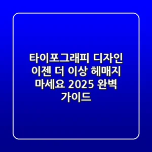 타이포그래피 디자인, 이젠 더 이상 헤매지 마세요 (2025 완벽 가이드)