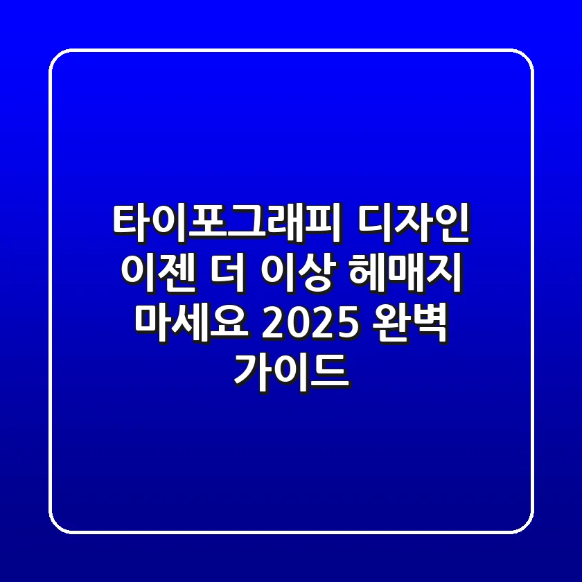 타이포그래피 디자인, 이젠 더 이상 헤매지 마세요 (2025 완벽 가이드)