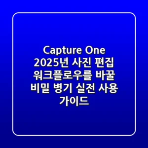Capture One, 2025년 사진 편집 워크플로우를 바꿀 비밀 병기? 실전 사용 가이드