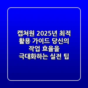 캡쳐원, 2025년 최적 활용 가이드: 당신의 작업 효율을 극대화하는 실전 팁