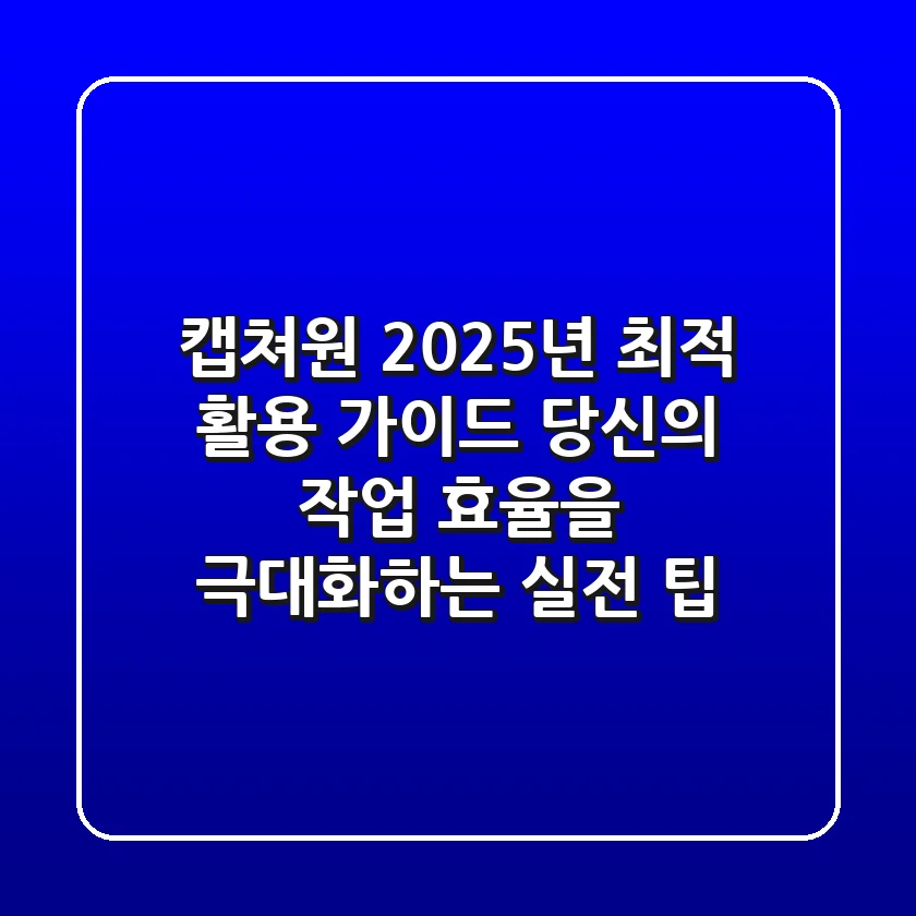 캡쳐원, 2025년 최적 활용 가이드: 당신의 작업 효율을 극대화하는 실전 팁