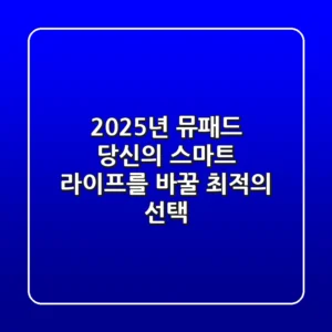 2025년 뮤패드, 당신의 스마트 라이프를 바꿀 최적의 선택