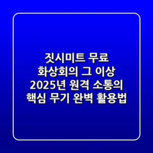짓시미트, 무료 화상회의 그 이상! 2025년 원격 소통의 핵심 무기 완벽 활용법