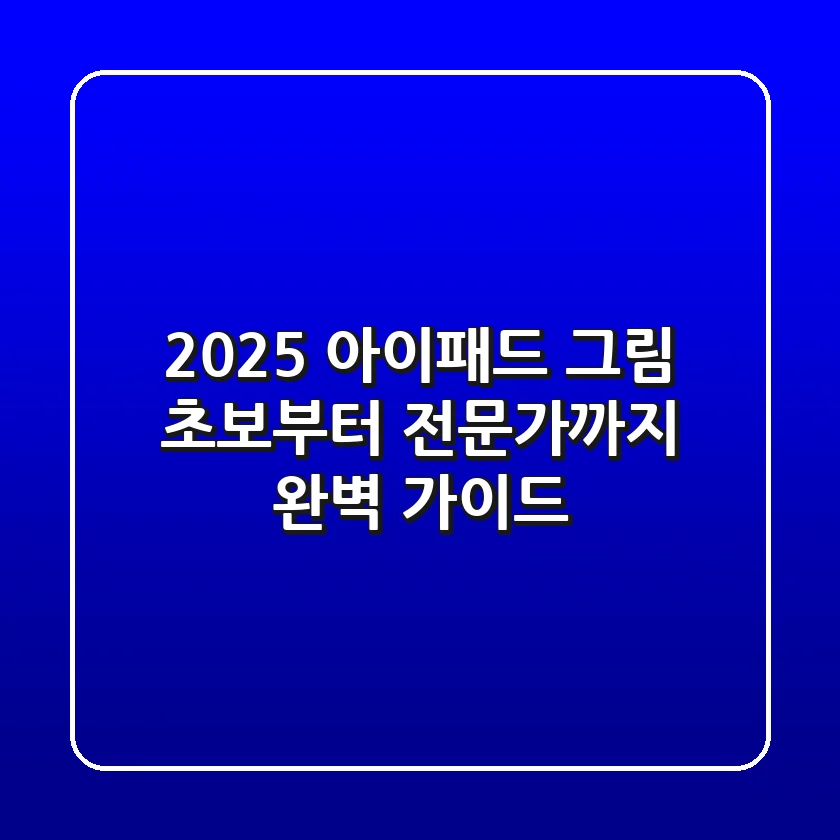 2025 아이패드 그림, 초보부터 전문가까지 완벽 가이드