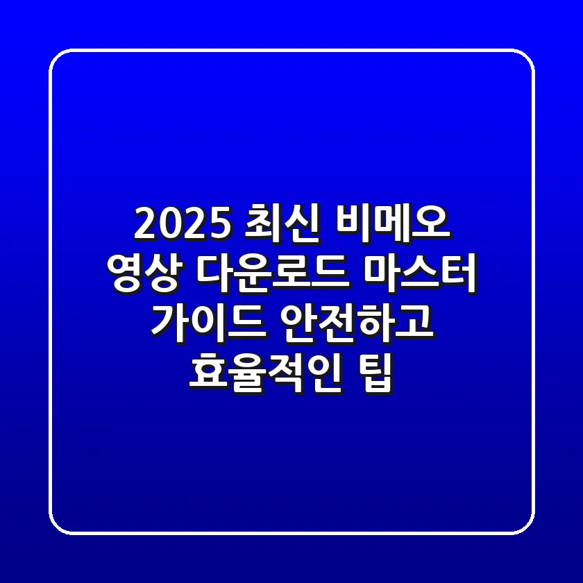 2025 최신 비메오 영상 다운로드 마스터 가이드: 안전하고 효율적인 팁