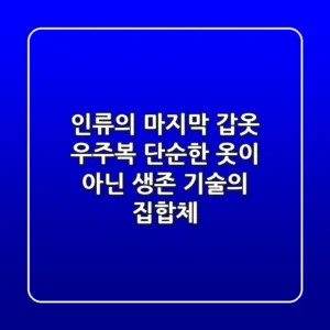 인류의 마지막 갑옷: 우주복, 단순한 옷이 아닌 생존 기술의 집합체