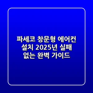 파세코 창문형 에어컨 설치, 2025년 실패 없는 완벽 가이드